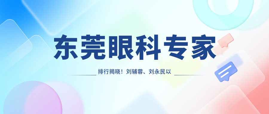 东莞眼科医生排行揭晓！刘辅蓉、刘永民以眼部整形技术获赞！
