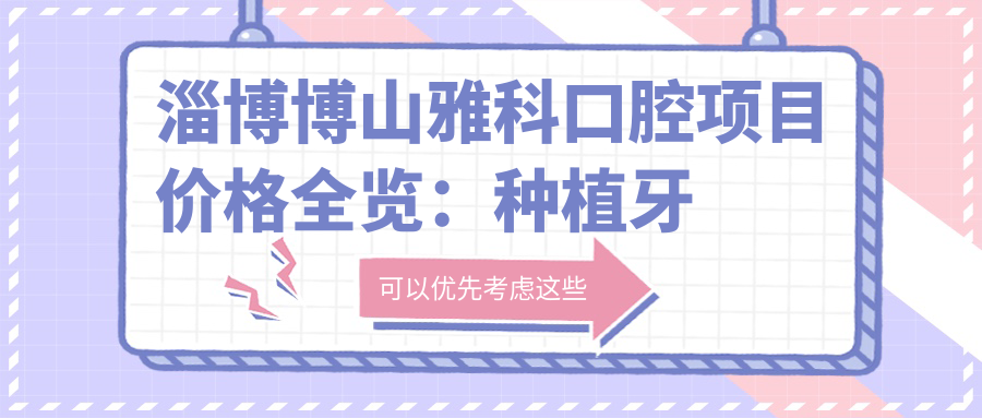 淄博博山雅科口腔项目价格全览：种植牙等详列，费用透明实惠