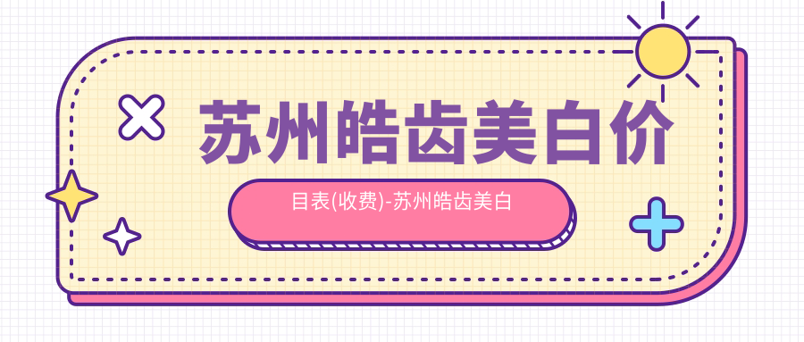 苏州皓齿美白价目表(收费)-苏州皓齿美白有性价比多少钱