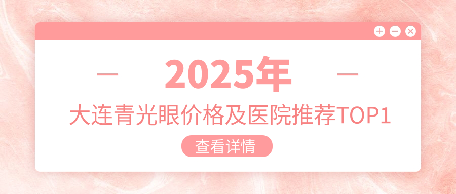 2025年大连青光眼价格及医院推荐排名1