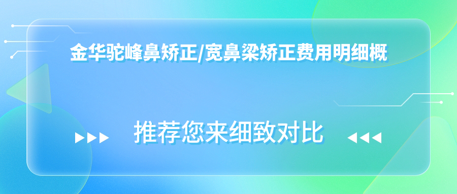 金华驼峰鼻矫正/宽鼻梁矫正费用明细概览表(2025金华驼峰鼻矫正驼峰鼻矫正均价为：6968元)