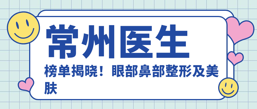 常州医生榜单揭晓！眼部鼻部整形及美肤医生备受推崇，技术精细，口碑优良！