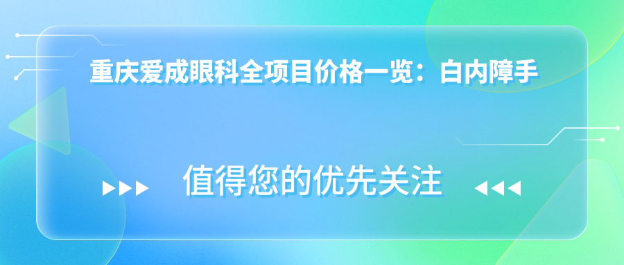 重庆爱成眼科全项目价格一览：白内障手术|全飞秒近视矫正|斜视弱视治疗|ICL晶体植入|角膜塑形镜等费用明细