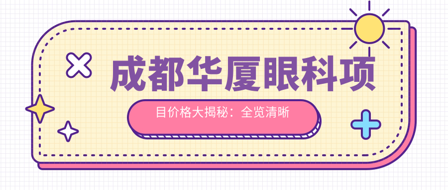 成都华厦眼科项目价格大揭秘：全览清晰 单项低至2800起！