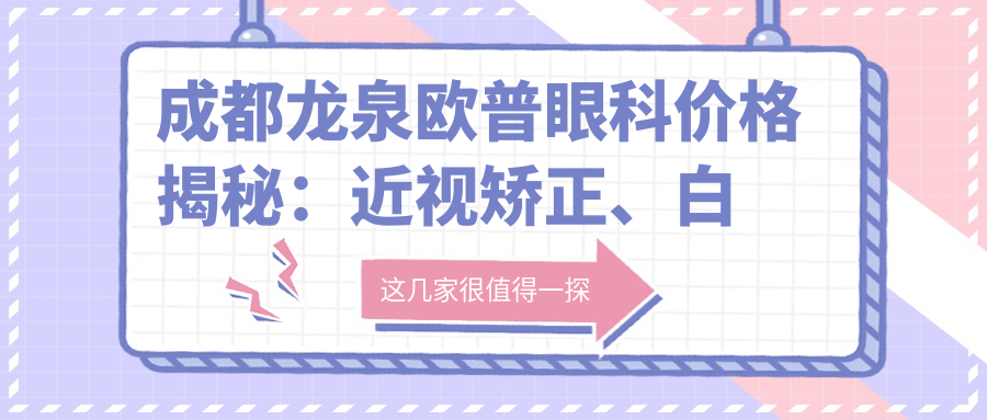 成都龙泉欧普眼科价格揭秘：近视矫正、白内障手术等眼科项目费用一览