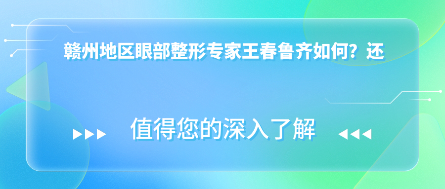赣州地区眼部整形医生王春鲁齐如何？还有哪些医生擅长眼部微雕？