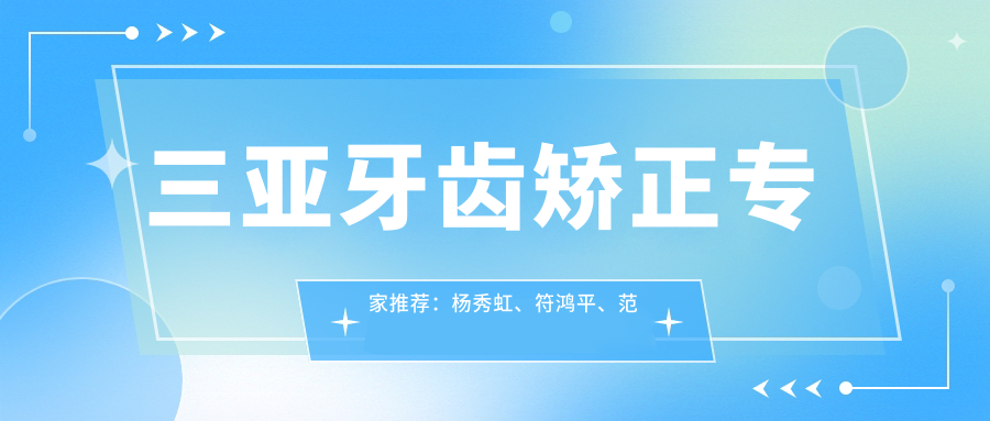 三亚牙齿矫正医生推荐：杨秀虹、符鸿平、范玉贞精通隐形矫正