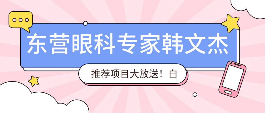 东营眼科医生韩文杰推荐项目大放送！白内障青光眼近视手术，技术口碑双在线！