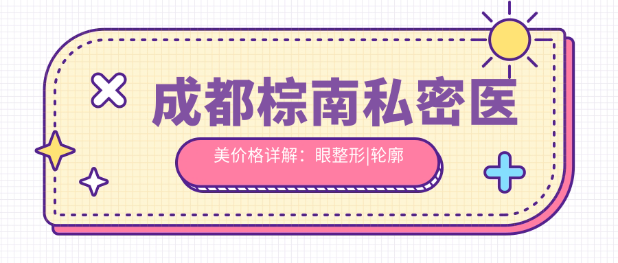 成都棕南私密医美价格详解：眼整形|轮廓塑形|私密修复|隆胸紧缩|鼻综合|双眼皮术|脂肪填充费用一览