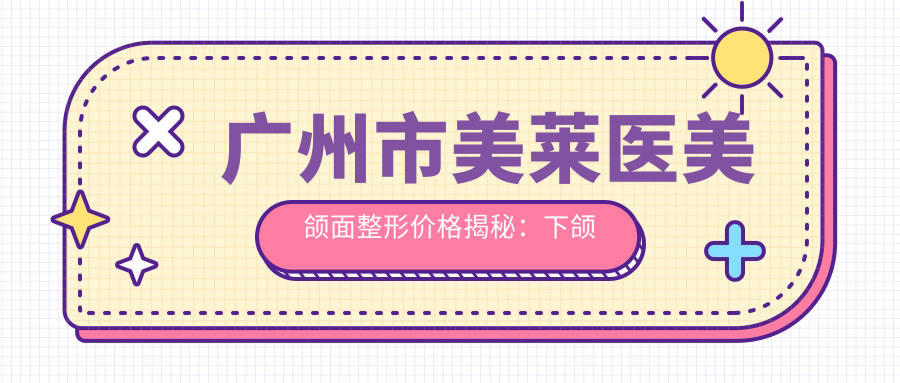广州市美莱医美颌面整形价格揭秘：下颌角磨骨2W+ 颏成型1.5W+ 面部填充8K+