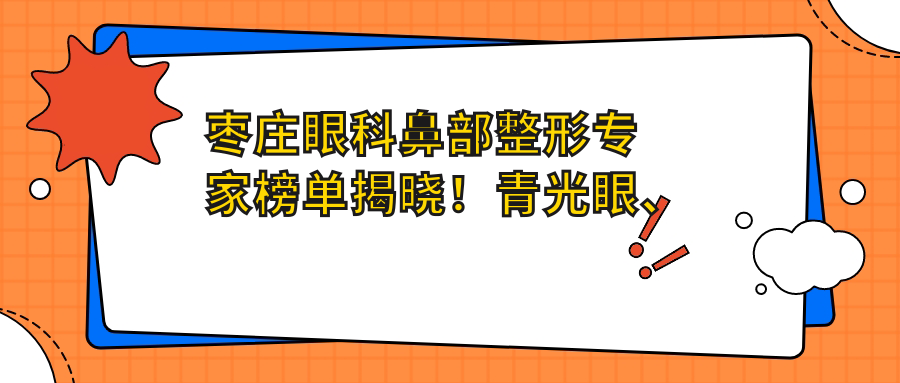 枣庄眼科鼻部整形医生榜单揭晓！青光眼、白内障、美鼻项目详解，地址价格全包含！