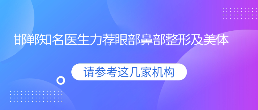 邯郸有名医生力荐眼部鼻部整形及美体方案，王家林、王兴奎、尹为民等医生备受推崇