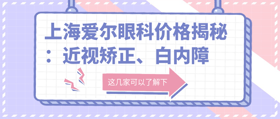上海爱尔眼科价格揭秘：近视矫正、白内障手术等眼科项目费用一览