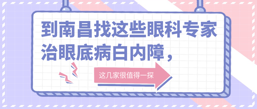 到南昌找这些眼科医生治眼底病白内障，眼睛重获新生