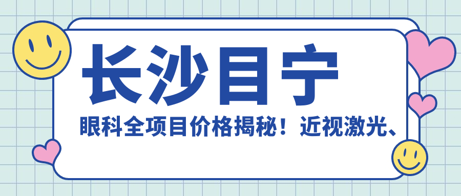 长沙目宁眼科全项目价格揭秘！近视激光、白内障手术等热门医美一网打尽