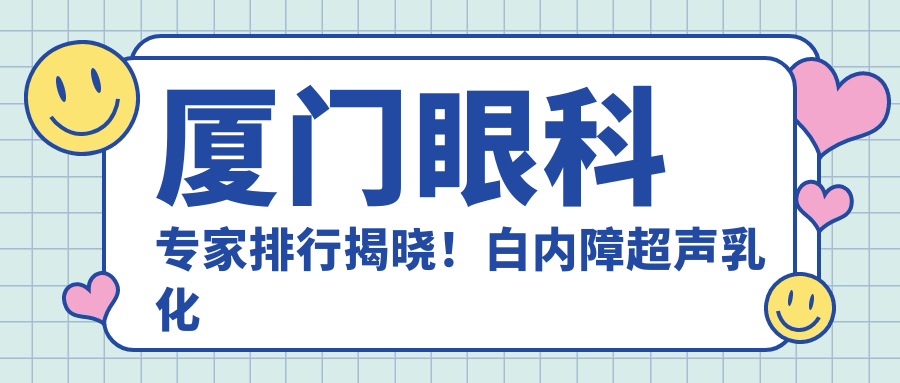 厦门眼科医生排行揭晓！白内障超声乳化及斜视矫正高手齐聚，详情、价格、地点一网打尽！