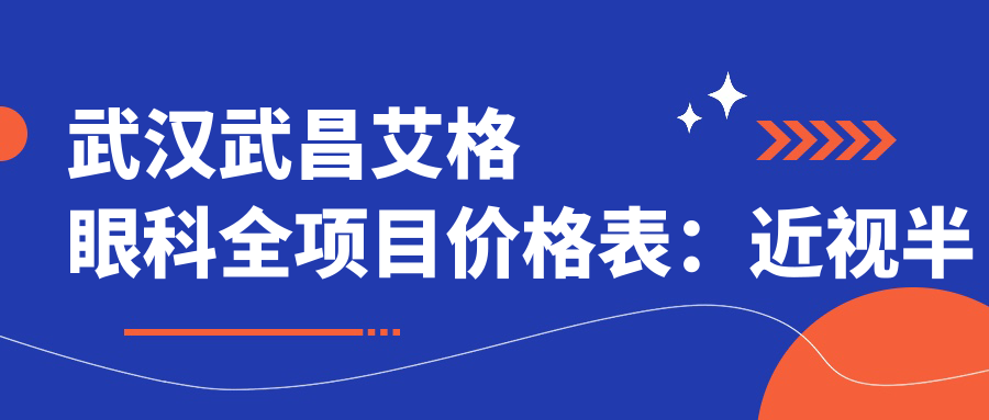 武汉武昌艾格眼科全项目价格表：近视半飞秒/全飞秒/ICL晶体植入等手术费用明细+散光/斜视矫正优惠
