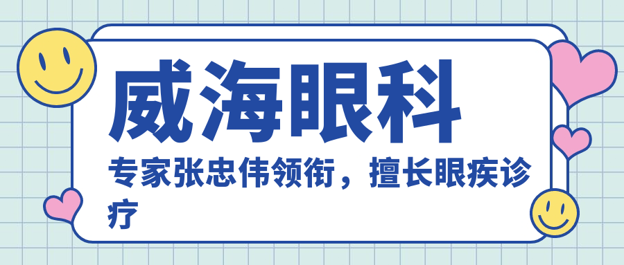 威海眼科医生张忠伟领衔，擅长眼疾诊疗与手术，附推荐