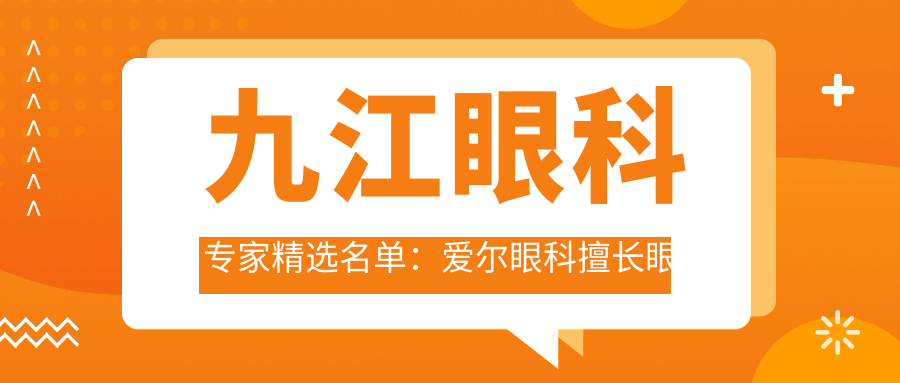 九江眼科医生精选名单：爱尔眼科擅长眼部手术医生推荐