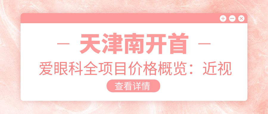 天津南开首爱眼科全项目价格概览：近视远视矫正至半全飞秒，PRL ICL晶体植入，白内障散光治疗等费用明细