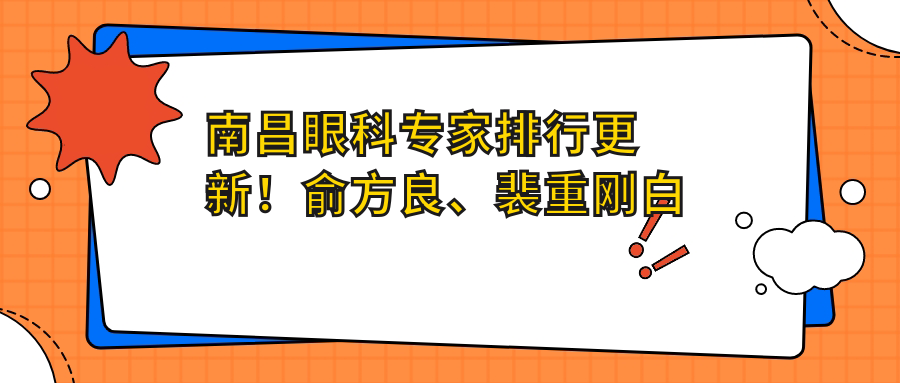 南昌眼科医生排行更新！俞方良、裴重刚白内障手术受推崇！