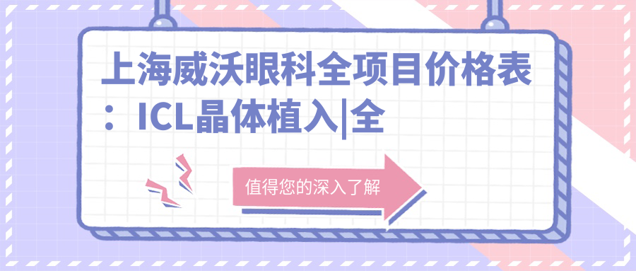 上海威沃眼科全项目价格表：ICL晶体植入|全飞秒激光|近视矫正|准分子激光等详询