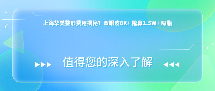 上海华美整形费用揭秘？双眼皮8K+ 隆鼻1.5W+ 吸脂塑形2W+