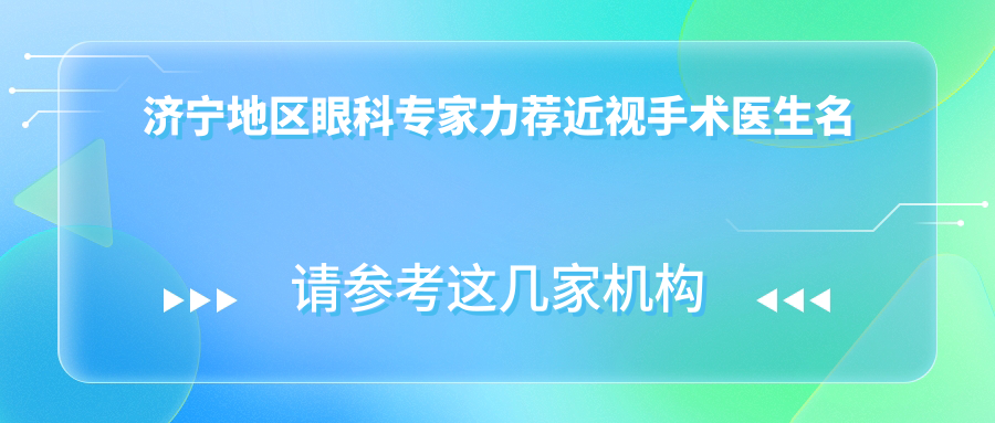 济宁地区眼科医生力荐近视手术医生名单，近视矫正优选参考
