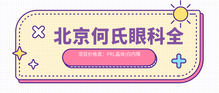 北京何氏眼科全项目价格表：PRL晶体|白内障手术|近视全飞秒等详询