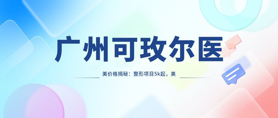 广州可玫尔医美价格揭秘：整形项目5k起，美肤套餐1200+性价比高