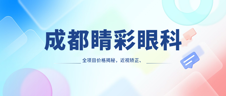 成都睛彩眼科全项目价格揭秘，近视矫正、白内障手术等热门医美一网打尽