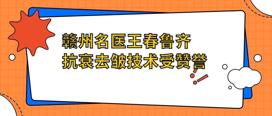 赣州名医王春鲁齐抗衰去皱技术受赞誉