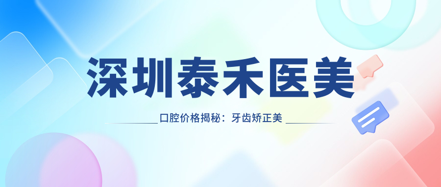 深圳泰禾医美口腔价格揭秘：牙齿矫正美白种植全攻略