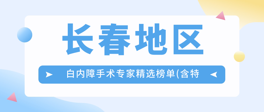 长春地区白内障手术医生精选榜单(含特色+费用)_眼科治疗优选