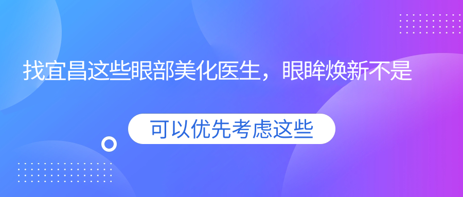 找宜昌这些眼部美化医生，眼眸焕新不是梦