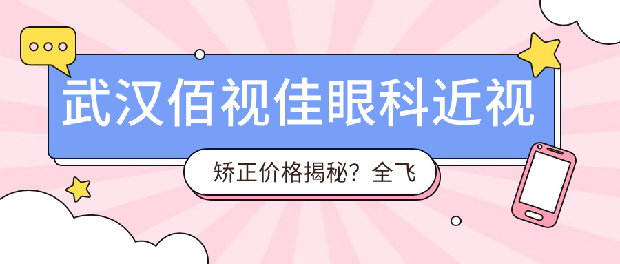 武汉佰视佳眼科近视矫正价格揭秘？全飞秒近视手术近2W/半飞秒性价比之选1W+/ICL晶体植入约3W起