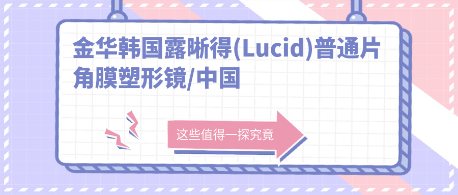 金华韩国露晰得(Lucid)普通片角膜塑形镜/国内迈尔康(myok)MOAT角膜塑形镜费用明细预览表(2025金华韩国露晰得(Lucid)普通片角膜塑形镜韩国露晰得(Lucid)普通片角膜塑形镜均价为：3560元)