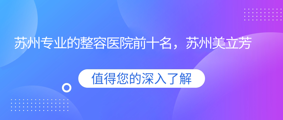 苏州的整容医院前十名，苏州美立芳美容、铂诗玥医疗美容(园区店)都可信