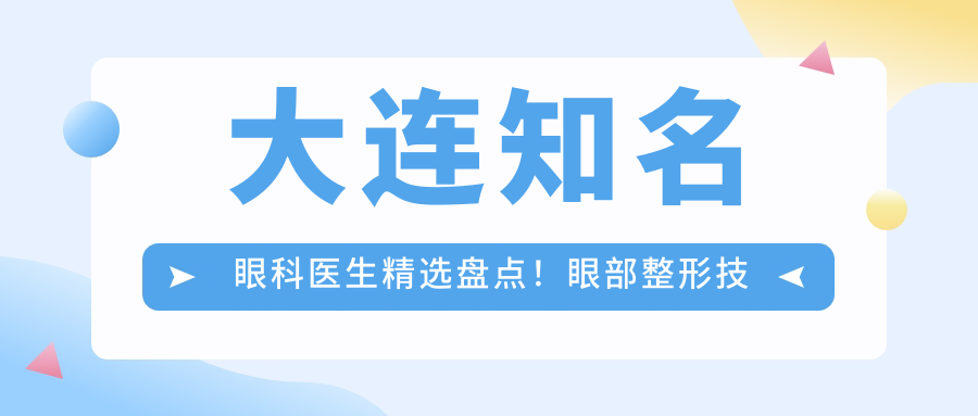 大连有名眼科医生精选盘点！眼部整形技术获网友力荐！