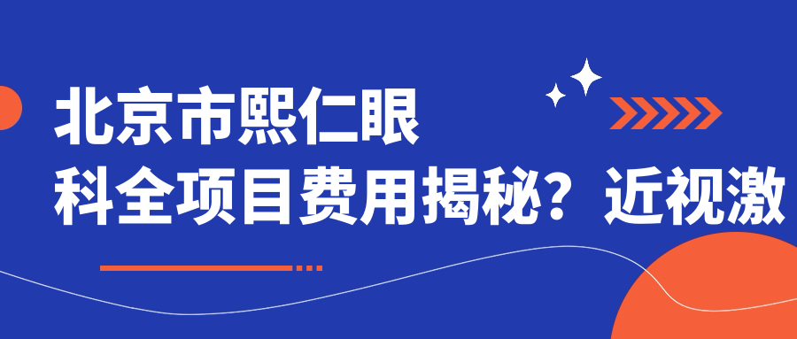 北京市熙仁眼科全项目费用揭秘？近视激光约1W+ 白内障手术2W+ 近视防控套餐5K+