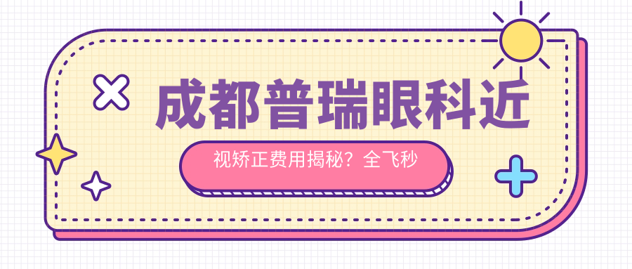 成都普瑞眼科近视矫正费用揭秘？全飞秒亲民价1.5W+ 半飞秒精选1W+ ICL晶体植入2.5W+