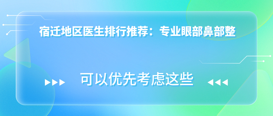 宿迁地区医生排行推荐：眼部鼻部整形及抗衰老方案