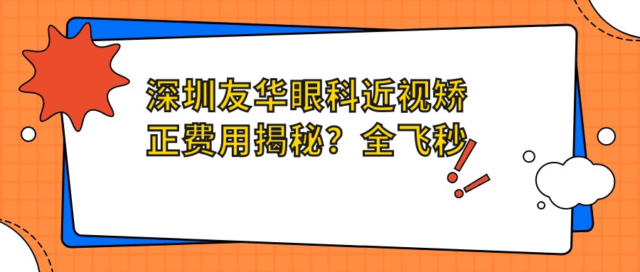 深圳友华眼科近视矫正费用揭秘？全飞秒亲民价1W+ 半飞秒精选1.5W+ ICL晶体植入2.5W+起