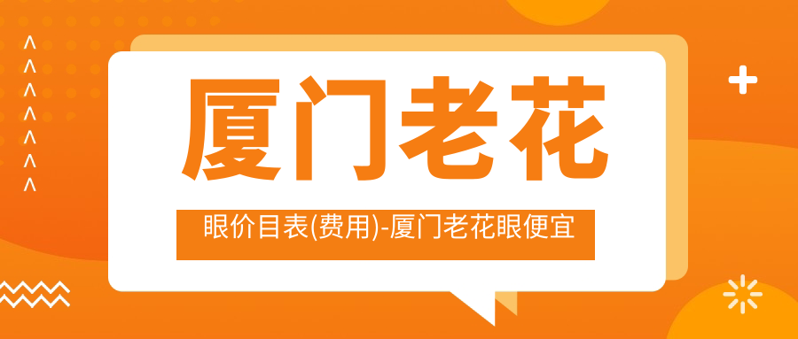 厦门老花眼价目表(费用)-厦门老花眼便宜贵不贵
