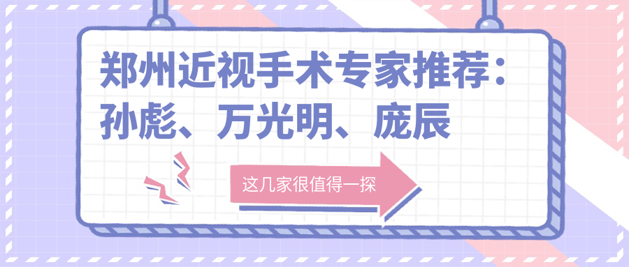 郑州近视手术医生推荐：孙彪、万光明、庞辰久，擅长全飞秒及眼底病治疗