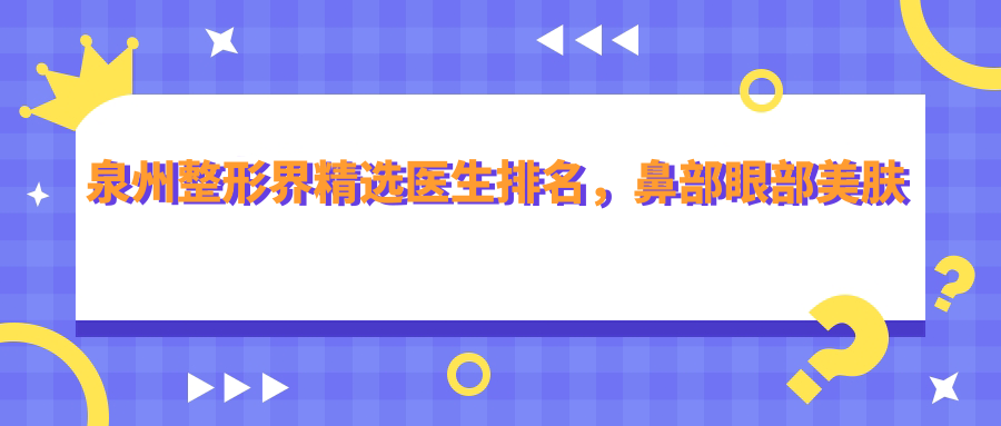 泉州整形界精选医生排名，鼻部眼部美肤医生名单参考