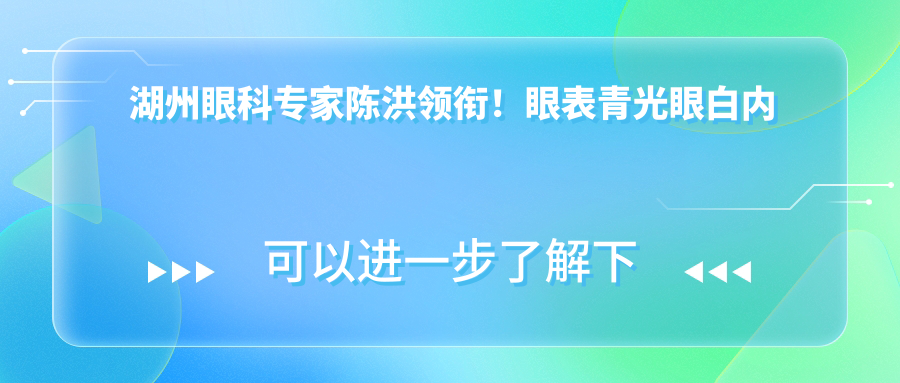 湖州眼科医生陈洪领衔！眼表青光眼白内障治疗，价格地址详情一网打尽！