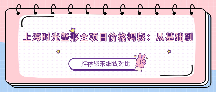 上海时光整形全项目价格揭秘：从基础到特色详尽列表，费用29800元起