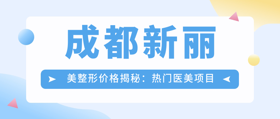 成都新丽美整形价格揭秘：热门医美项目如玻尿酸隆鼻费用一览