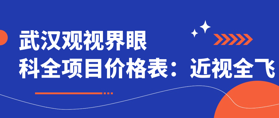 武汉观视界眼科全项目价格表：近视全飞秒/准分子激光详询，眼科治疗费用一览